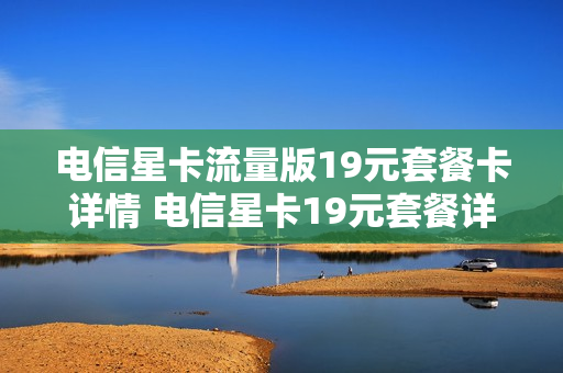 电信星卡流量版19元套餐卡详情 电信星卡19元套餐详细