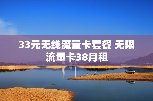 33元无线流量卡套餐 无限流量卡38月租