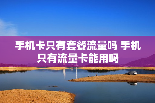 手机卡只有套餐流量吗 手机只有流量卡能用吗
