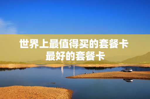 世界上最值得买的套餐卡 最好的套餐卡
