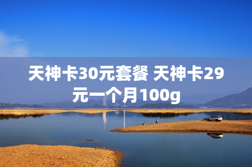 天神卡30元套餐 天神卡29元一个月100g
