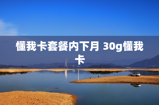 懂我卡套餐内下月 30g懂我卡
