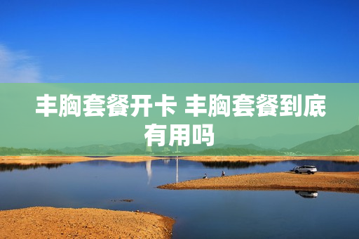 丰胸套餐开卡 丰胸套餐到底有用吗