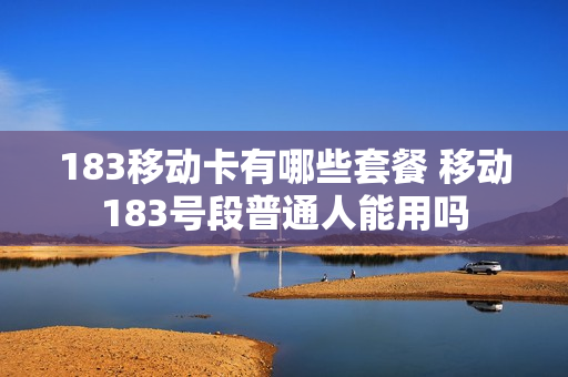 183移动卡有哪些套餐 移动183号段普通人能用吗