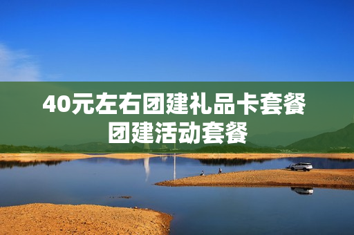 40元左右团建礼品卡套餐 团建活动套餐