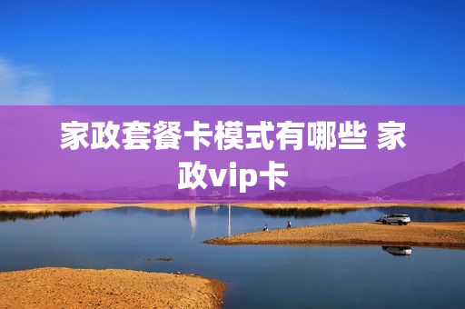 家政套餐卡模式有哪些 家政vip卡