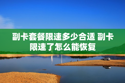 副卡套餐限速多少合适 副卡限速了怎么能恢复