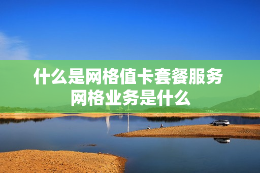 什么是网格值卡套餐服务 网格业务是什么