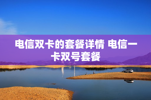 电信双卡的套餐详情 电信一卡双号套餐