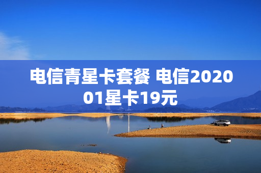 电信青星卡套餐 电信202001星卡19元