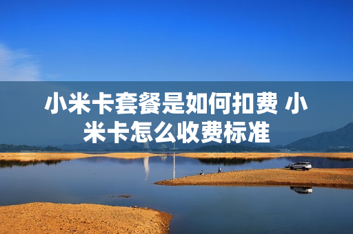 小米卡套餐是如何扣费 小米卡怎么收费标准