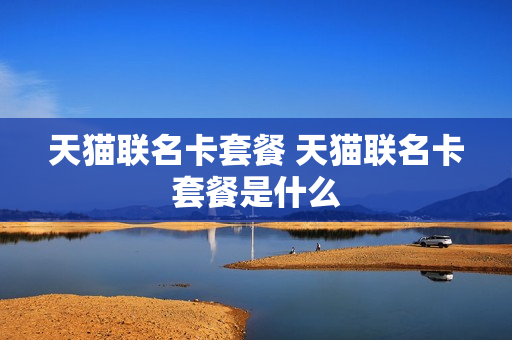 天猫联名卡套餐 天猫联名卡套餐是什么