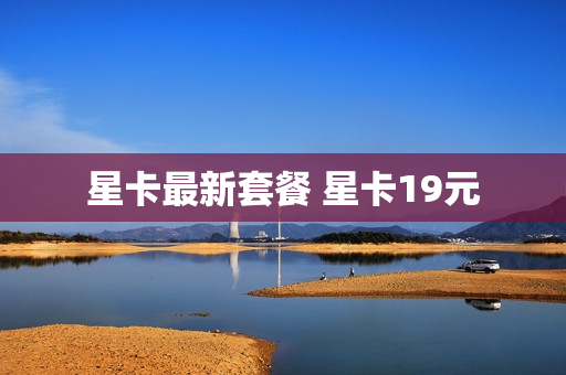 星卡最新套餐 星卡19元