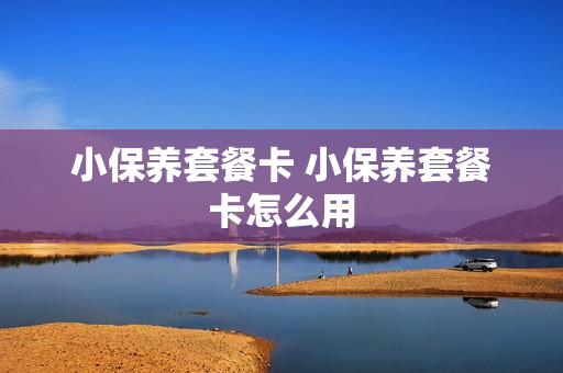 小保养套餐卡 小保养套餐卡怎么用