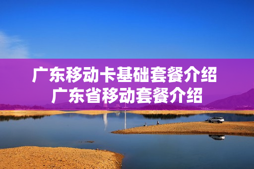 广东移动卡基础套餐介绍 广东省移动套餐介绍
