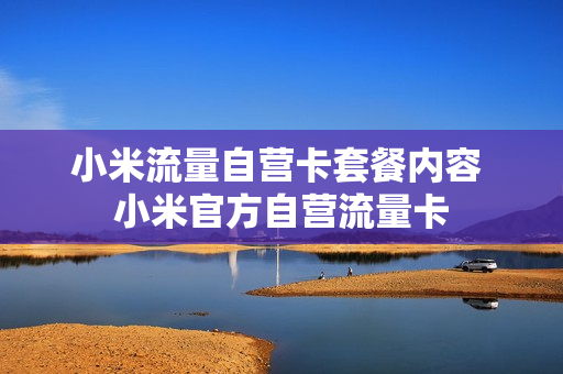 小米流量自营卡套餐内容 小米官方自营流量卡