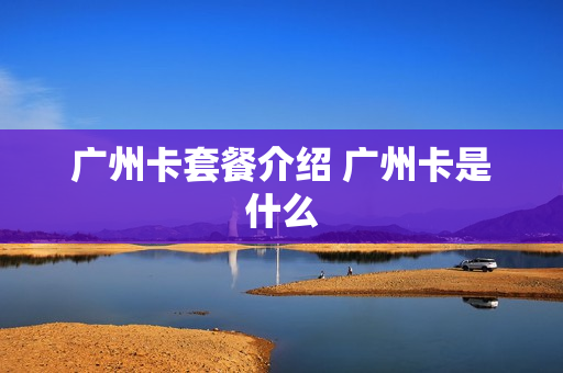 广州卡套餐介绍 广州卡是什么