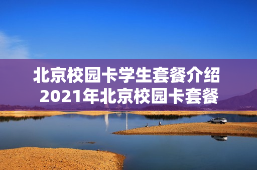 北京校园卡学生套餐介绍 2021年北京校园卡套餐