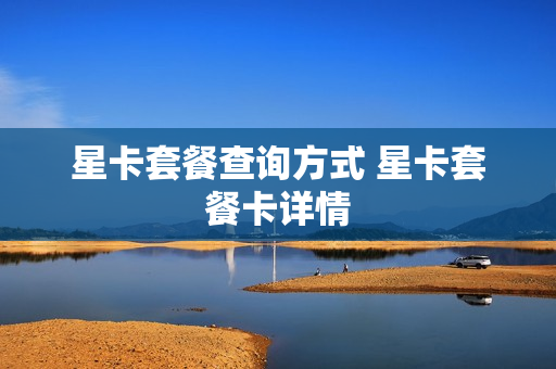 星卡套餐查询方式 星卡套餐卡详情