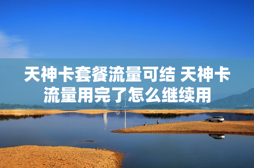 天神卡套餐流量可结 天神卡流量用完了怎么继续用