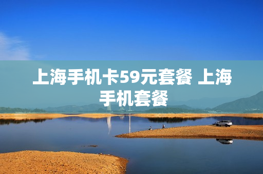 上海手机卡59元套餐 上海 手机套餐