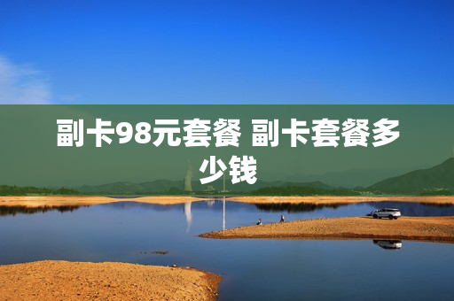 副卡98元套餐 副卡套餐多少钱