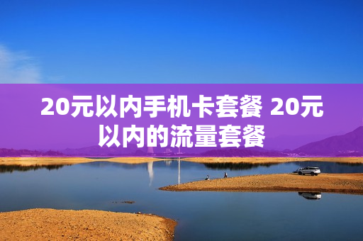 20元以内手机卡套餐 20元以内的流量套餐