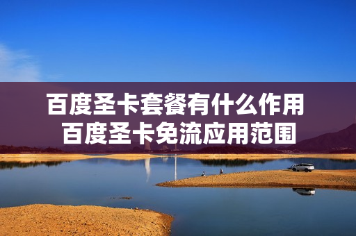 百度圣卡套餐有什么作用 百度圣卡免流应用范围