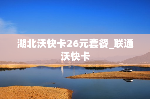 湖北沃快卡26元套餐_联通沃快卡