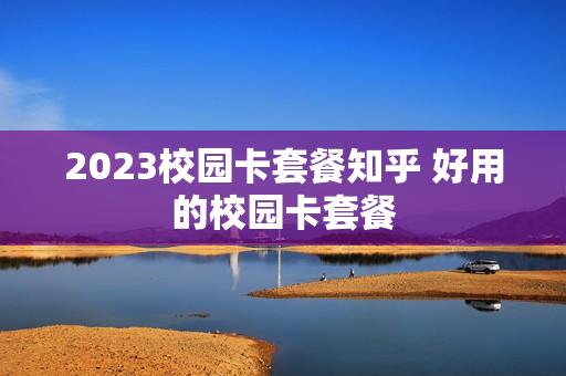 2023校园卡套餐知乎 好用的校园卡套餐