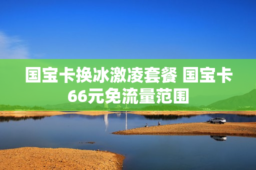 国宝卡换冰激凌套餐 国宝卡66元免流量范围
