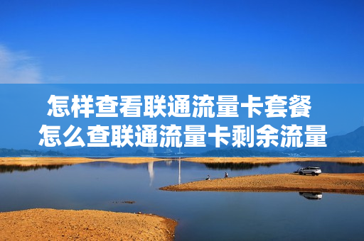 怎样查看联通流量卡套餐 怎么查联通流量卡剩余流量