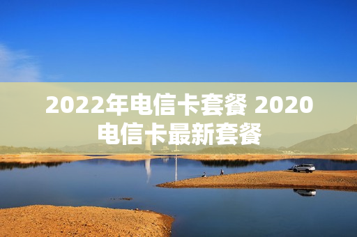2022年电信卡套餐 2020电信卡最新套餐