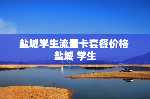 盐城学生流量卡套餐价格 盐城 学生