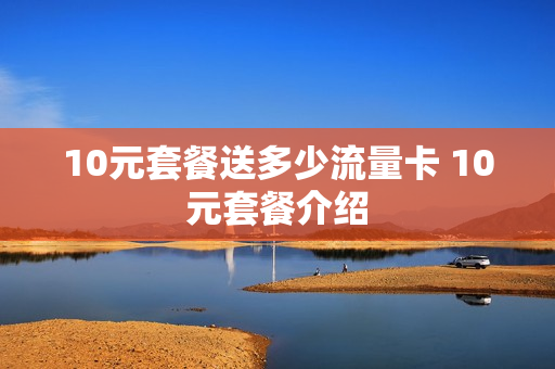 10元套餐送多少流量卡 10元套餐介绍