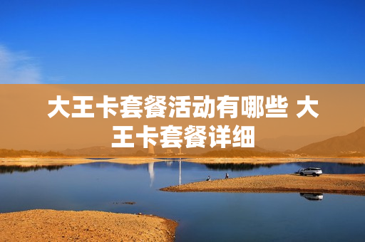 大王卡套餐活动有哪些 大王卡套餐详细