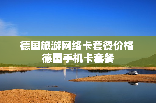 德国旅游网络卡套餐价格 德国手机卡套餐