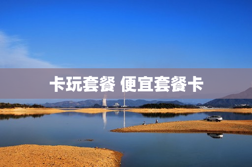 卡玩套餐 便宜套餐卡