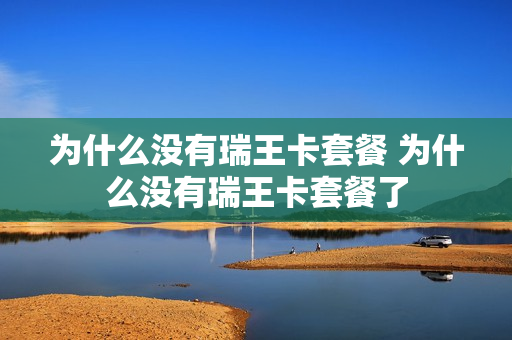 为什么没有瑞王卡套餐 为什么没有瑞王卡套餐了