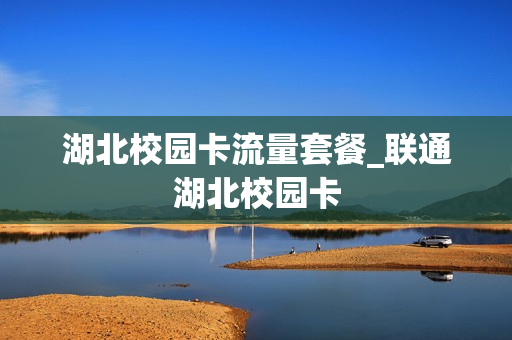 湖北校园卡流量套餐_联通湖北校园卡