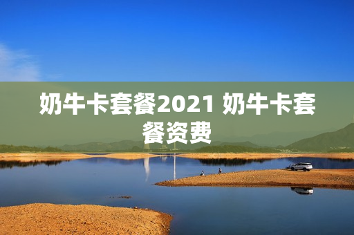 奶牛卡套餐2021 奶牛卡套餐资费