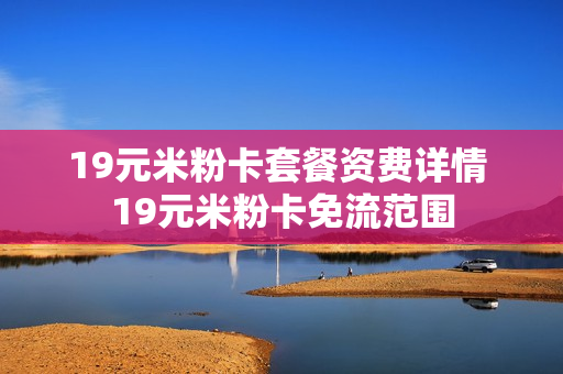 19元米粉卡套餐资费详情 19元米粉卡免流范围