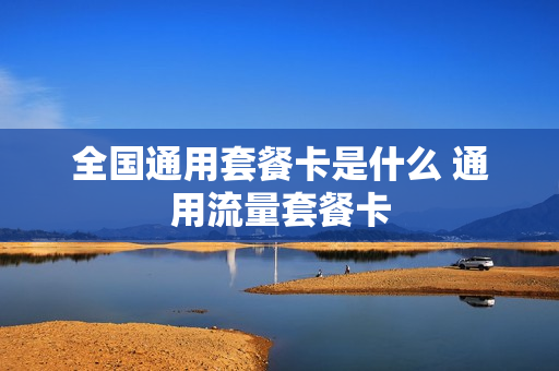 全国通用套餐卡是什么 通用流量套餐卡