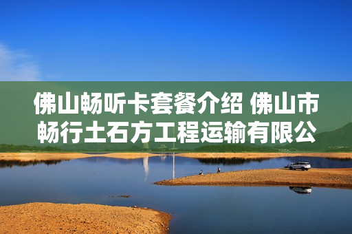 佛山畅听卡套餐介绍 佛山市畅行土石方工程运输有限公司