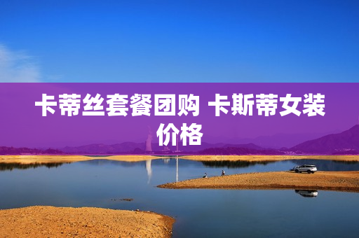 卡蒂丝套餐团购 卡斯蒂女装价格
