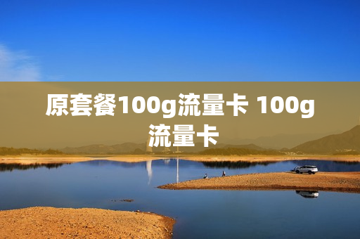 原套餐100g流量卡 100g 流量卡