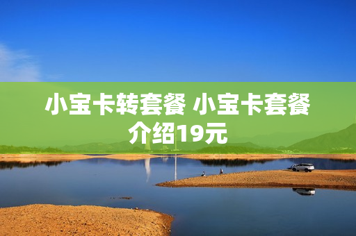 小宝卡转套餐 小宝卡套餐介绍19元