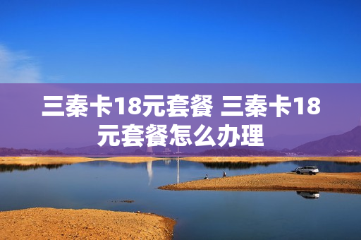 三秦卡18元套餐 三秦卡18元套餐怎么办理