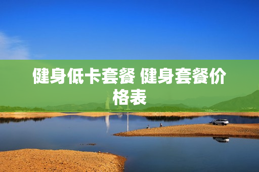 健身低卡套餐 健身套餐价格表