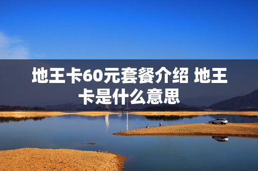 地王卡60元套餐介绍 地王卡是什么意思